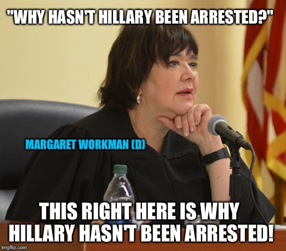See comment. Judge uses her court to declare innocence for herself. | "WHY HASN'T HILLARY BEEN ARRESTED?"; MARGARET WORKMAN (D); THIS RIGHT HERE IS WHY HILLARY HASN'T BEEN ARRESTED! | image tagged in politics,drain the swamp,liberal logic,walk away,hillary clinton | made w/ Imgflip meme maker