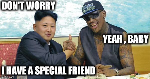 THE WORLD NEEDS DENNIS RODMAN | DON'T WORRY I HAVE A SPECIAL FRIEND YEAH , BABY | image tagged in the world needs dennis rodman | made w/ Imgflip meme maker
