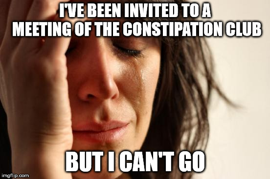 First World Problems | I'VE BEEN INVITED TO A MEETING OF THE CONSTIPATION CLUB; BUT I CAN'T GO | image tagged in memes,first world problems | made w/ Imgflip meme maker