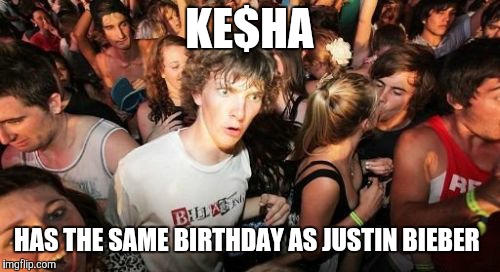 Wait. Are those pop stars still even relevant? | KE$HA; HAS THE SAME BIRTHDAY AS JUSTIN BIEBER | image tagged in memes,sudden clarity clarence,kesha,justin bieber,pop culture,birthday | made w/ Imgflip meme maker