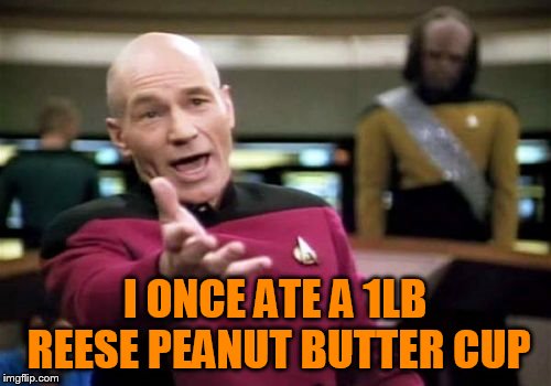Picard Wtf Meme | I ONCE ATE A 1LB REESE PEANUT BUTTER CUP | image tagged in memes,picard wtf | made w/ Imgflip meme maker