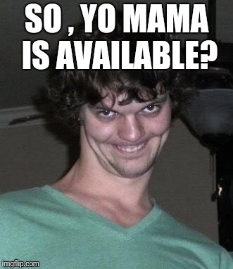 Creepy guy  | SO , YO MAMA IS AVAILABLE? | image tagged in creepy guy | made w/ Imgflip meme maker