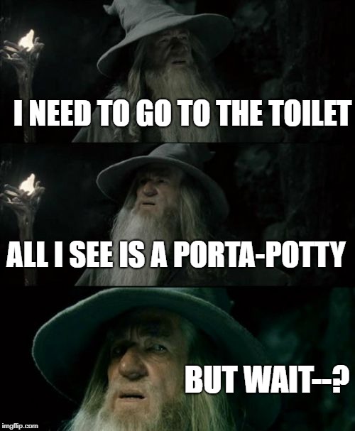 Confused Gandalf Meme | I NEED TO GO TO THE TOILET; ALL I SEE IS A PORTA-POTTY; BUT WAIT--? | image tagged in memes,confused gandalf | made w/ Imgflip meme maker