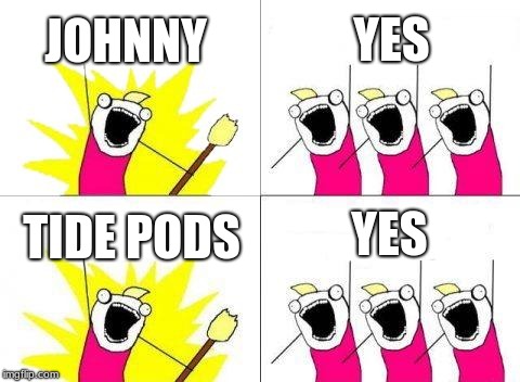 What Do We Want | JOHNNY; YES; YES; TIDE PODS | image tagged in memes,what do we want | made w/ Imgflip meme maker