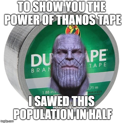 Thanos Tape is Godly | TO SHOW YOU THE POWER OF THANOS TAPE; I SAWED THIS POPULATION IN HALF | image tagged in thanos,flex tape | made w/ Imgflip meme maker
