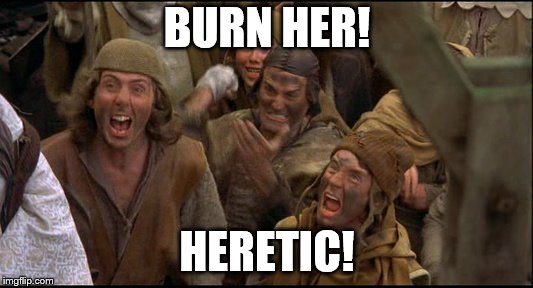 Burn the Witch! | BURN HER! HERETIC! | image tagged in burn the witch | made w/ Imgflip meme maker