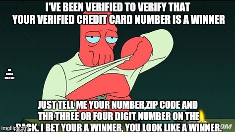 Zoidberg  | I'VE BEEN VERIFIED TO VERIFY THAT YOUR VERIFIED CREDIT CARD NUMBER IS A WINNER; NOT VERIFIED, FULL OF SHIT; JUST TELL ME YOUR NUMBER,ZIP CODE AND THR THREE OR FOUR DIGIT NUMBER ON THE BACK. I BET YOUR A WINNER, YOU LOOK LIKE A WINNER. | image tagged in zoidberg | made w/ Imgflip meme maker