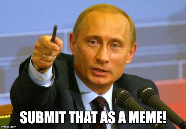Good Guy Putin Meme | SUBMIT THAT AS A MEME! | image tagged in memes,good guy putin | made w/ Imgflip meme maker