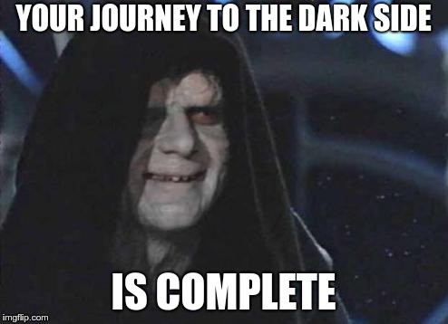 Emperor Palpatine  | YOUR JOURNEY TO THE DARK SIDE IS COMPLETE | image tagged in emperor palpatine | made w/ Imgflip meme maker