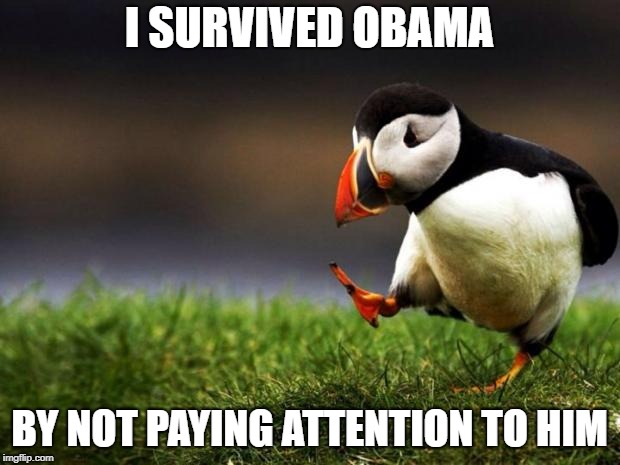 Unpopular Opinion Puffin | I SURVIVED OBAMA; BY NOT PAYING ATTENTION TO HIM | image tagged in memes,unpopular opinion puffin | made w/ Imgflip meme maker