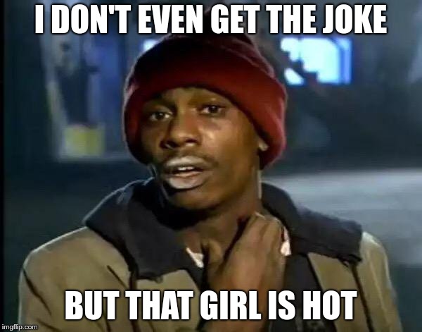 Y'all Got Any More Of That Meme | I DON'T EVEN GET THE JOKE BUT THAT GIRL IS HOT | image tagged in memes,y'all got any more of that | made w/ Imgflip meme maker