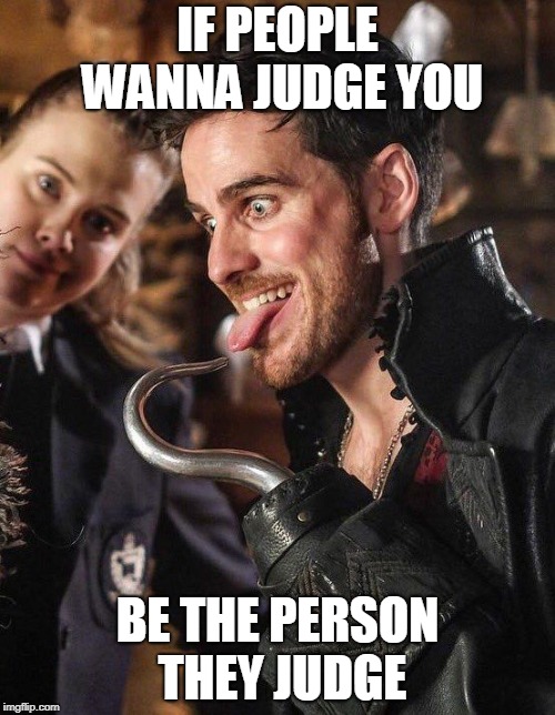 How did i even find this | IF PEOPLE WANNA JUDGE YOU; BE THE PERSON THEY JUDGE | image tagged in killianjones,ouat | made w/ Imgflip meme maker