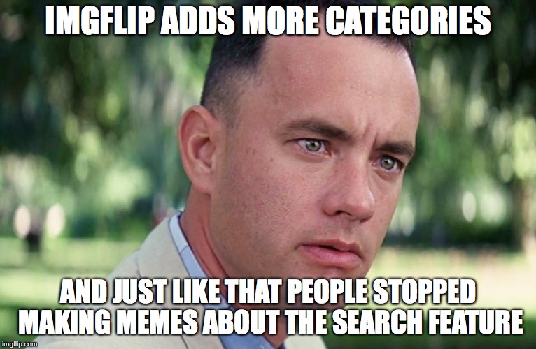 Funny how that works | IMGFLIP ADDS MORE CATEGORIES; AND JUST LIKE THAT PEOPLE STOPPED MAKING MEMES ABOUT THE SEARCH FEATURE | image tagged in and just like that,search,categories | made w/ Imgflip meme maker