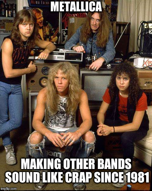 Metallica | METALLICA; MAKING OTHER BANDS SOUND LIKE CRAP SINCE 1981 | image tagged in metallica,heavy metal | made w/ Imgflip meme maker