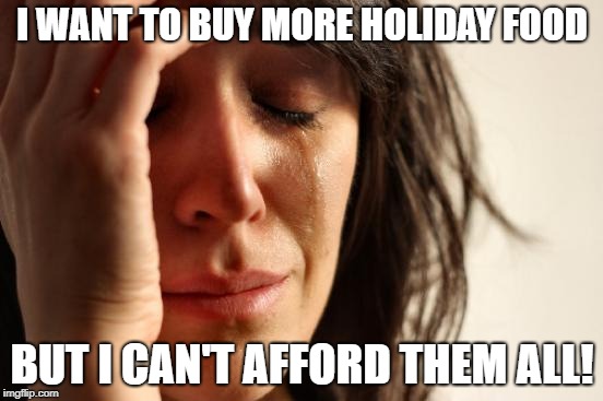 If only | I WANT TO BUY MORE HOLIDAY FOOD; BUT I CAN'T AFFORD THEM ALL! | image tagged in memes,first world problems,holidays,food | made w/ Imgflip meme maker