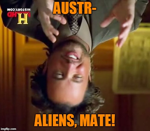 Ancient Aliens Meme | AUSTR- ALIENS, MATE! | image tagged in memes,ancient aliens | made w/ Imgflip meme maker