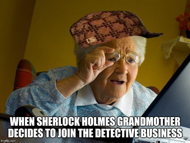 Grandma Finds The Internet Meme | WHEN SHERLOCK HOLMES GRANDMOTHER DECIDES TO JOIN THE DETECTIVE BUSINESS | image tagged in memes,grandma finds the internet,scumbag | made w/ Imgflip meme maker