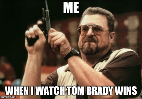 Am I The Only One Around Here | ME; WHEN I WATCH TOM BRADY WINS | image tagged in memes,am i the only one around here | made w/ Imgflip meme maker