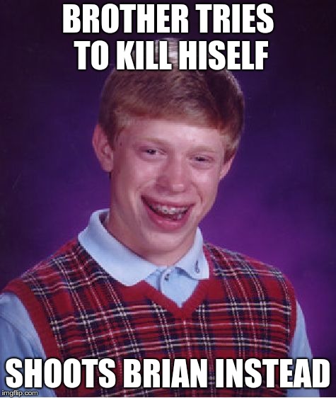 Bad Luck Brian Meme | BROTHER TRIES TO KILL HISELF SHOOTS BRIAN INSTEAD | image tagged in memes,bad luck brian | made w/ Imgflip meme maker