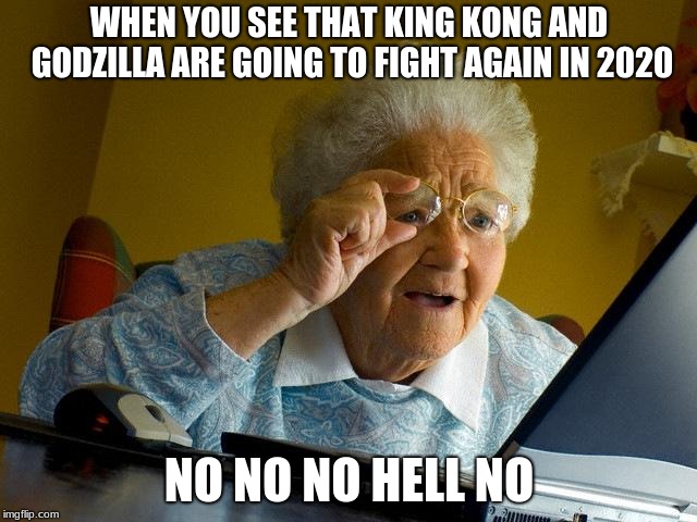 Grandma Finds The Internet | WHEN YOU SEE THAT KING KONG AND GODZILLA ARE GOING TO FIGHT AGAIN IN 2020; NO NO NO HELL NO | image tagged in memes,grandma finds the internet | made w/ Imgflip meme maker