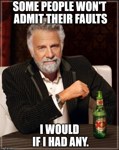 The Most Interesting Man In The World Meme | SOME PEOPLE WON'T ADMIT THEIR FAULTS; I WOULD IF I HAD ANY. | image tagged in memes,the most interesting man in the world | made w/ Imgflip meme maker