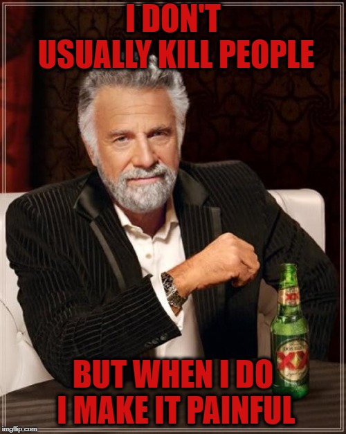 The Most Interesting Man In The World Meme | I DON'T USUALLY KILL PEOPLE; BUT WHEN I DO I MAKE IT PAINFUL | image tagged in memes,the most interesting man in the world | made w/ Imgflip meme maker