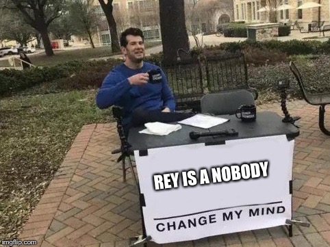 Change My Mind Meme | REY IS A NOBODY | image tagged in change my mind | made w/ Imgflip meme maker