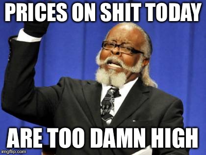 Too Damn High | PRICES ON SHIT TODAY; ARE TOO DAMN HIGH | image tagged in memes,too damn high | made w/ Imgflip meme maker