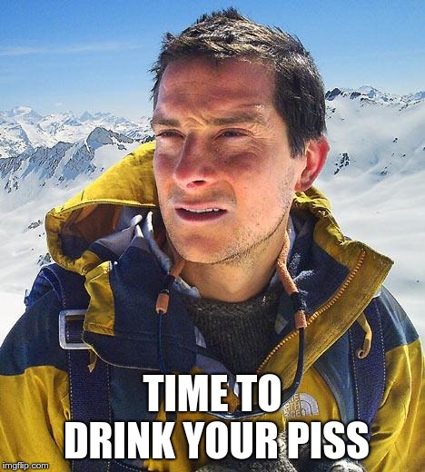 Bear Grylls Meme | TIME TO DRINK YOUR PISS | image tagged in memes,bear grylls | made w/ Imgflip meme maker