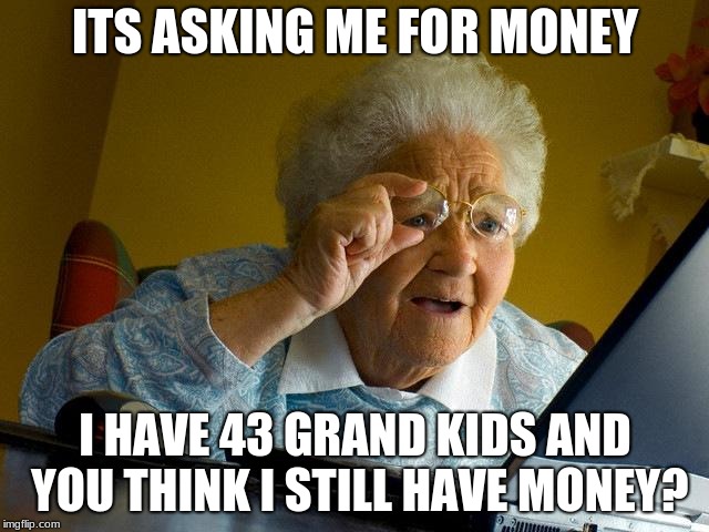 Grandma Finds The Internet Meme | ITS ASKING ME FOR MONEY; I HAVE 43 GRAND KIDS AND YOU THINK I STILL HAVE MONEY? | image tagged in memes,grandma finds the internet | made w/ Imgflip meme maker