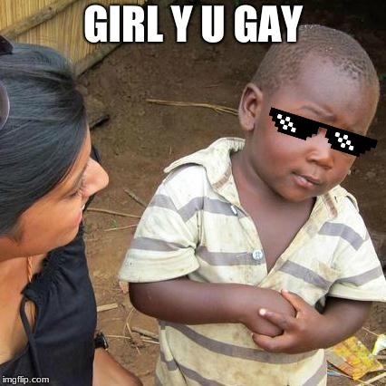 Third World Skeptical Kid Meme | GIRL Y U GAY | image tagged in memes,third world skeptical kid | made w/ Imgflip meme maker