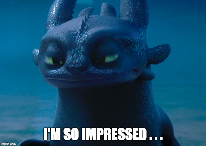 I'M SO IMPRESSED . . . | image tagged in toothless,how to train your dragon | made w/ Imgflip meme maker