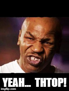 mike tyson | YEAH...  THTOP! | image tagged in mike tyson | made w/ Imgflip meme maker