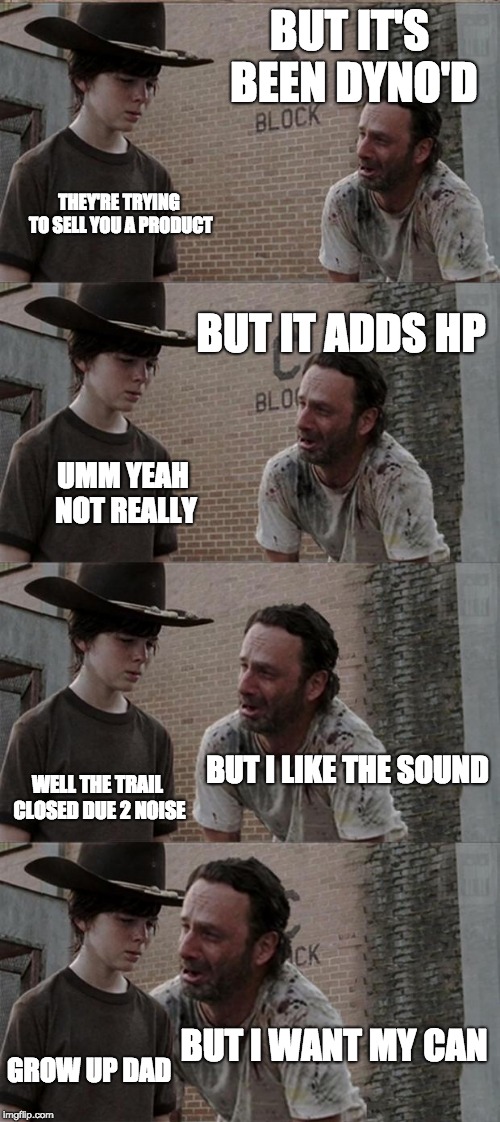 Rick and Carl Long Meme | BUT IT'S BEEN DYNO'D; THEY'RE TRYING TO SELL YOU A PRODUCT; BUT IT ADDS HP; UMM YEAH NOT REALLY; BUT I LIKE THE SOUND; WELL THE TRAIL CLOSED DUE 2 NOISE; BUT I WANT MY CAN; GROW UP DAD | image tagged in memes,rick and carl long | made w/ Imgflip meme maker