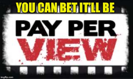 YOU CAN BET IT’LL BE | made w/ Imgflip meme maker