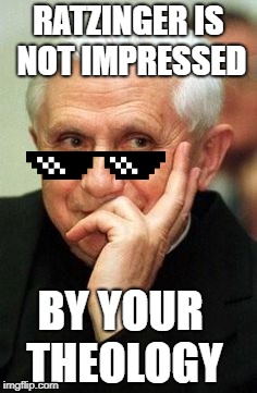Ratzinger is Unimpressed | RATZINGER IS NOT IMPRESSED; BY YOUR THEOLOGY | image tagged in ratzinger,pope benedict xvi,theology,not impressed,catholic,pope | made w/ Imgflip meme maker