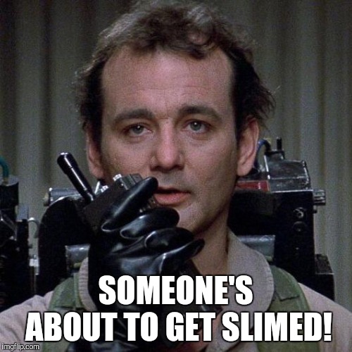Ghostbusters  | SOMEONE'S ABOUT TO GET SLIMED! | image tagged in ghostbusters | made w/ Imgflip meme maker