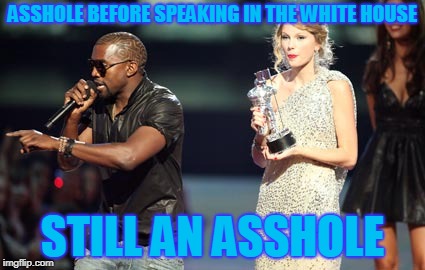 Interupting Kanye | ASSHOLE BEFORE SPEAKING IN THE WHITE HOUSE; STILL AN ASSHOLE | image tagged in memes,interupting kanye | made w/ Imgflip meme maker