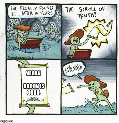 Scroll of truth | VEGAN BACON IS GOOD. | image tagged in scroll of truth | made w/ Imgflip meme maker