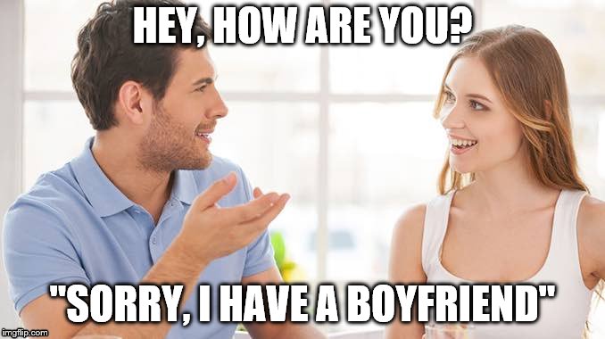 Semi-attractive females be like..  | HEY, HOW ARE YOU? "SORRY, I HAVE A BOYFRIEND" | image tagged in couple talking | made w/ Imgflip meme maker