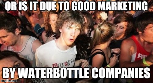 Sudden Clarity Clarence Meme | OR IS IT DUE TO GOOD MARKETING BY WATERBOTTLE COMPANIES | image tagged in memes,sudden clarity clarence | made w/ Imgflip meme maker