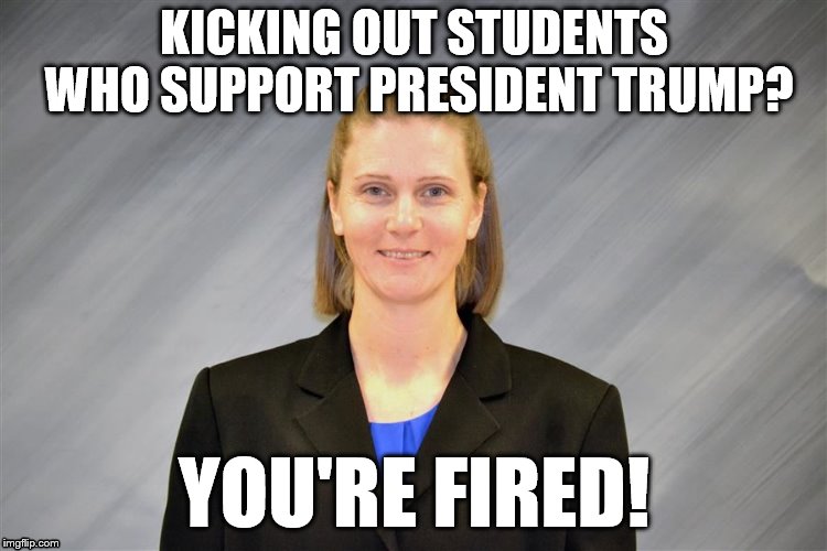 You're Fired! | KICKING OUT STUDENTS WHO SUPPORT PRESIDENT TRUMP? YOU'RE FIRED! | image tagged in cindy gordon,principal,trump 45 | made w/ Imgflip meme maker
