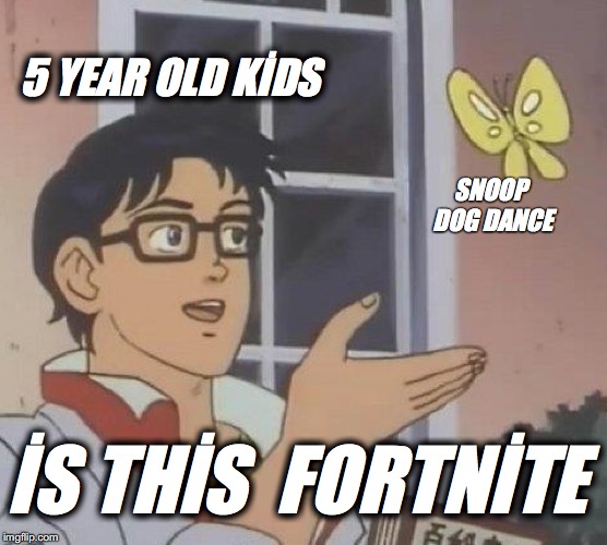 Is This A Pigeon Meme | 5 YEAR OLD KİDS; SNOOP DOG DANCE; İS THİS  FORTNİTE | image tagged in memes,is this a pigeon | made w/ Imgflip meme maker