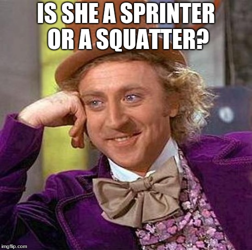 Creepy Condescending Wonka Meme | IS SHE A SPRINTER OR A SQUATTER? | image tagged in memes,creepy condescending wonka | made w/ Imgflip meme maker