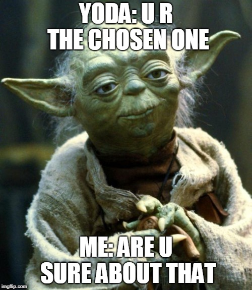 Star Wars Yoda |  YODA: U R THE CHOSEN ONE; ME: ARE U SURE ABOUT THAT | image tagged in memes,star wars yoda | made w/ Imgflip meme maker