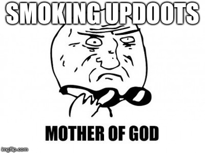 Mother Of God Meme | SMOKING UPDOOTS | image tagged in memes,mother of god | made w/ Imgflip meme maker