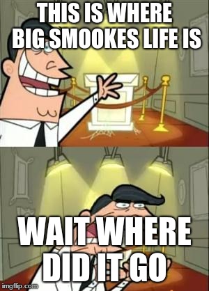 big smooke
 | THIS IS WHERE BIG SMOOKES LIFE IS; WAIT WHERE DID IT GO | image tagged in my mom,dylanthepickle | made w/ Imgflip meme maker