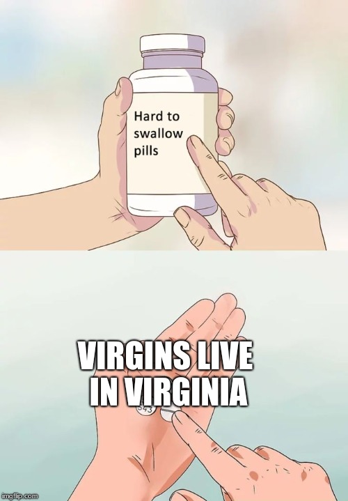 Hard To Swallow Pills | VIRGINS LIVE IN VIRGINIA | image tagged in memes,hard to swallow pills | made w/ Imgflip meme maker