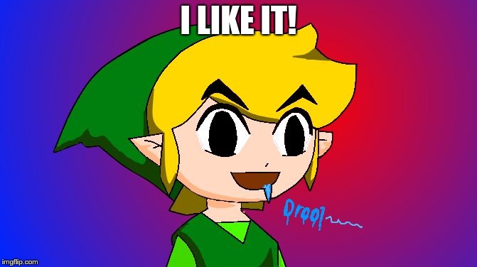 Link drooling | I LIKE IT! | image tagged in link drooling | made w/ Imgflip meme maker