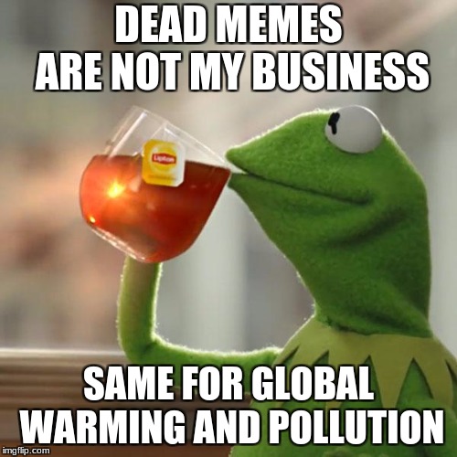 But That's None Of My Business Meme | DEAD MEMES ARE NOT MY BUSINESS; SAME FOR GLOBAL WARMING AND POLLUTION | image tagged in memes,but thats none of my business,kermit the frog | made w/ Imgflip meme maker